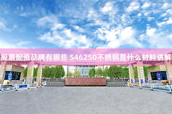 股票配资品牌有哪些 S46250不锈钢是什么材料讲解