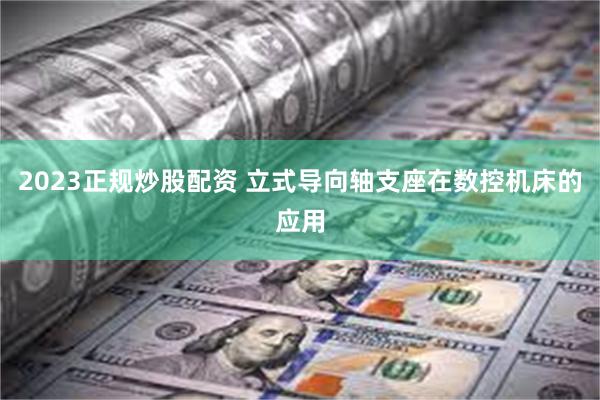 2023正规炒股配资 立式导向轴支座在数控机床的应用