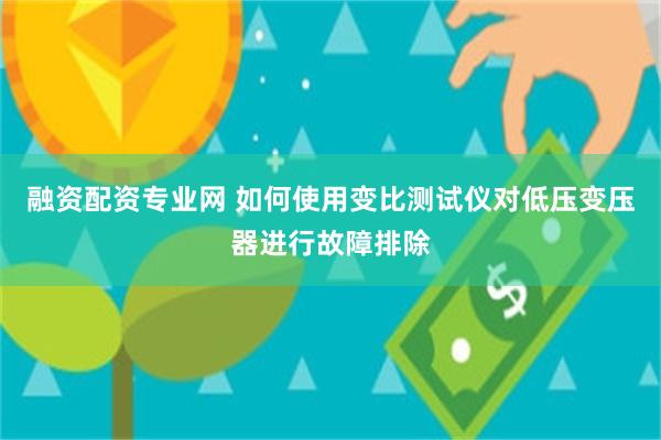 融资配资专业网 如何使用变比测试仪对低压变压器进行故障排除