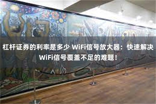 杠杆证券的利率是多少 WiFi信号放大器：快速解决WiFi信号覆盖不足的难题！