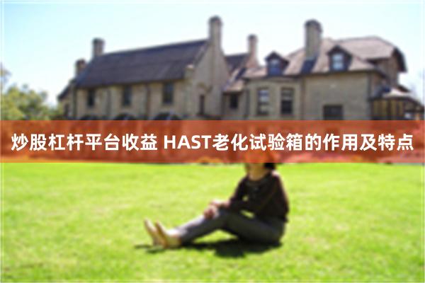 炒股杠杆平台收益 HAST老化试验箱的作用及特点