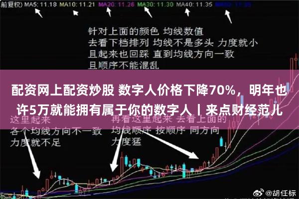 配资网上配资炒股 数字人价格下降70%，明年也许5万就能拥有属于你的数字人丨来点财经范儿