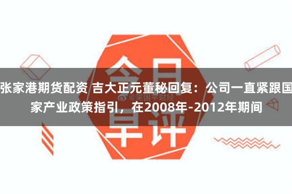 张家港期货配资 吉大正元董秘回复：公司一直紧跟国家产业政策指引，在2008年-2012年期间