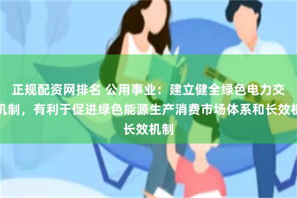 正规配资网排名 公用事业：建立健全绿色电力交易机制，有利于促进绿色能源生产消费市场体系和长效机制