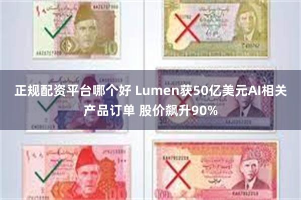 正规配资平台哪个好 Lumen获50亿美元AI相关产品订单 股价飙升90%