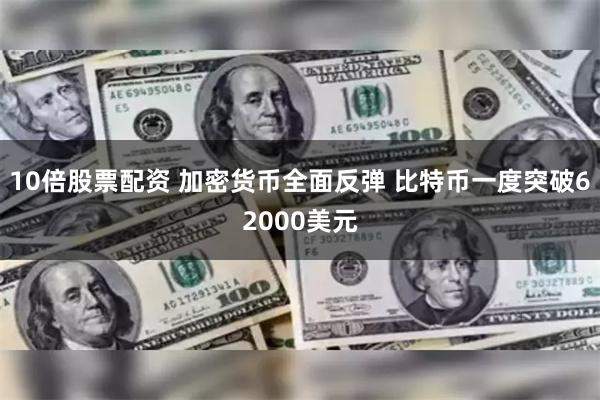 10倍股票配资 加密货币全面反弹 比特币一度突破62000美元