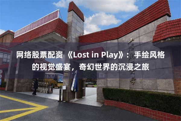 网络股票配资 《Lost in Play》：手绘风格的视觉盛宴，奇幻世界的沉浸之旅