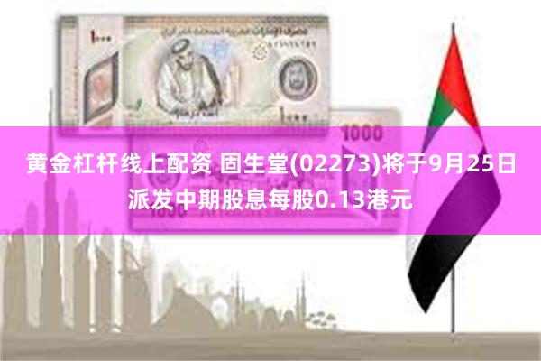 黄金杠杆线上配资 固生堂(02273)将于9月25日派发中期股息每股0.13港元