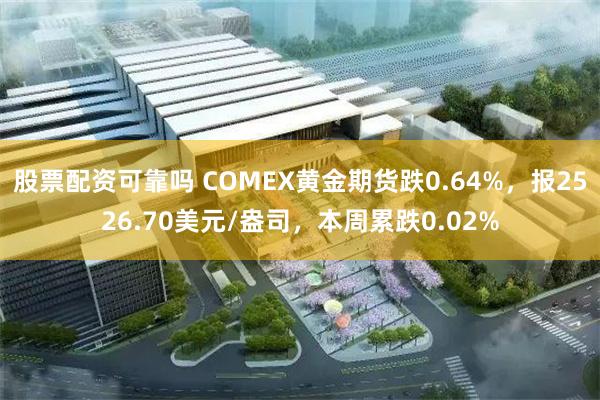 股票配资可靠吗 COMEX黄金期货跌0.64%，报2526.70美元/盎司，本周累跌0.02%