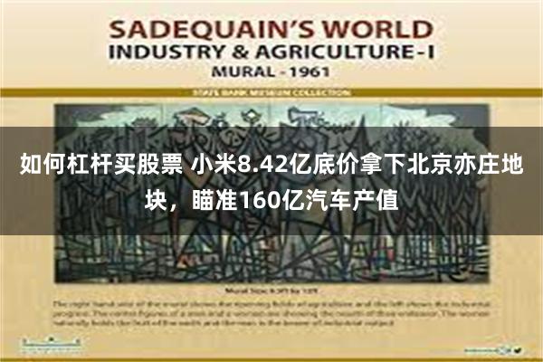 如何杠杆买股票 小米8.42亿底价拿下北京亦庄地块，瞄准160亿汽车产值