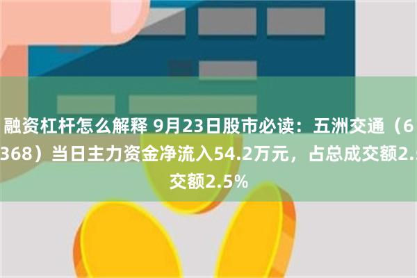 融资杠杆怎么解释 9月23日股市必读：五洲交通（600368）当日主力资金净流入54.2万元，占总成交额2.5%