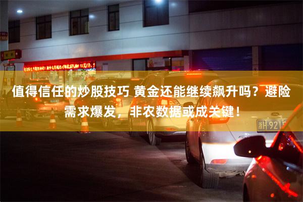 值得信任的炒股技巧 黄金还能继续飙升吗？避险需求爆发，非农数据或成关键！