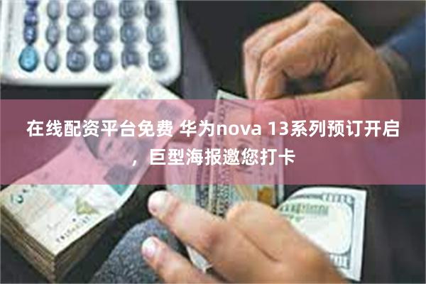 在线配资平台免费 华为nova 13系列预订开启，巨型海报邀您打卡