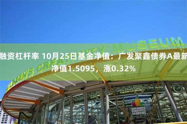 融资杠杆率 10月25日基金净值：广发聚鑫债券A最新净值1.5095，涨0.32%