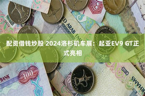 配资借钱炒股 2024洛杉矶车展：起亚EV9 GT正式亮相