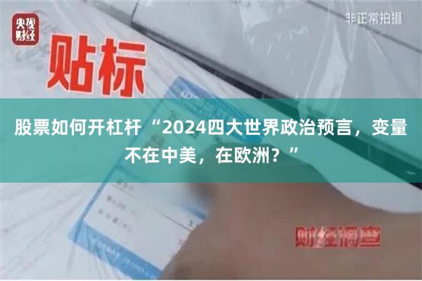 股票如何开杠杆 “2024四大世界政治预言，变量不在中美，在欧洲？”