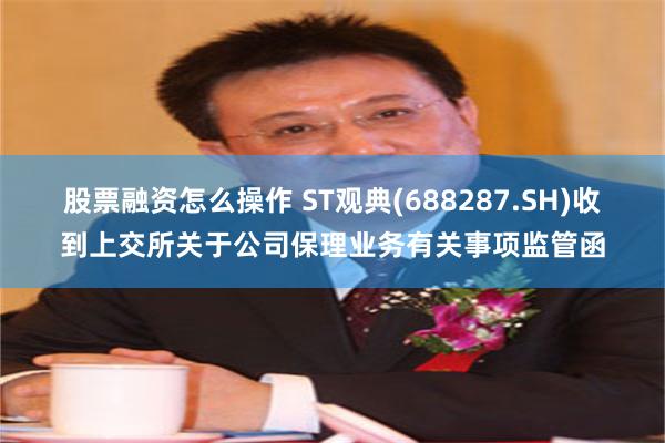 股票融资怎么操作 ST观典(688287.SH)收到上交所关于公司保理业务有关事项监管函