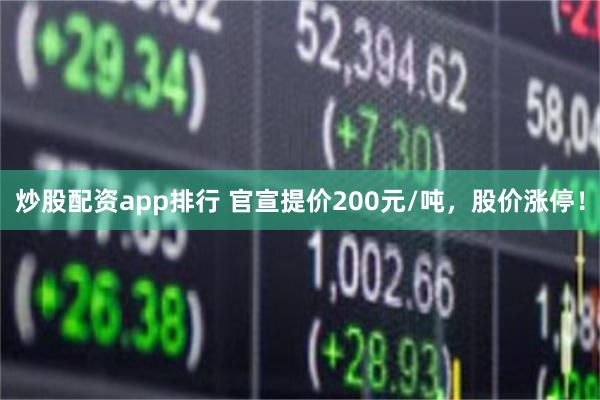 炒股配资app排行 官宣提价200元/吨，股价涨停！