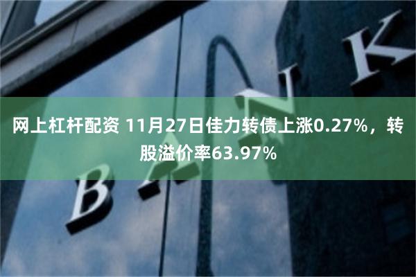 网上杠杆配资 11月27日佳力转债上涨0.27%，转股溢价率63.97%