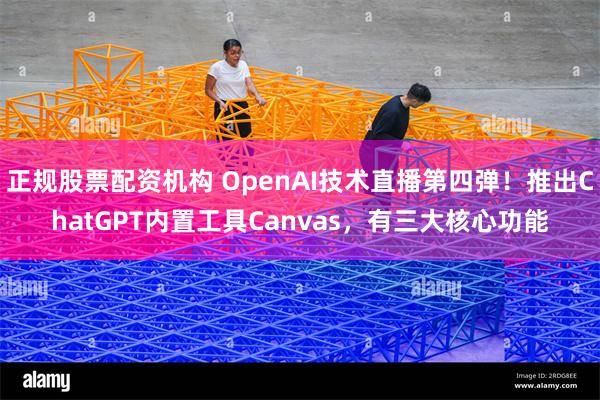 正规股票配资机构 OpenAI技术直播第四弹！推出ChatGPT内置工具Canvas，有三大核心功能