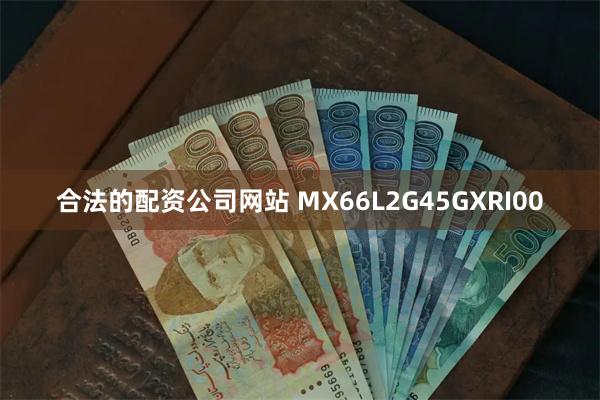 合法的配资公司网站 MX66L2G45GXRI00