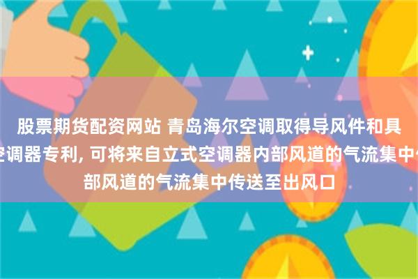 股票期货配资网站 青岛海尔空调取得导风件和具有其的立式空调器专利, 可将来自立式空调器内部风道的气流集中传送至出风口