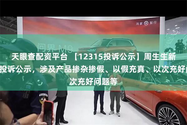 天眼查配资平台 【12315投诉公示】周生生新增4件投诉公示，涉及产品掺杂掺假、以假充真、以次充好问题等