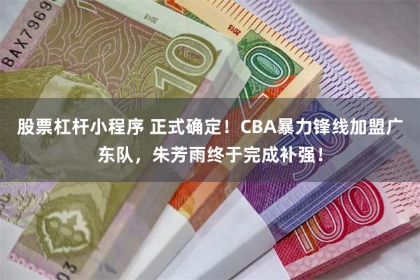 股票杠杆小程序 正式确定！CBA暴力锋线加盟广东队，朱芳雨终于完成补强！