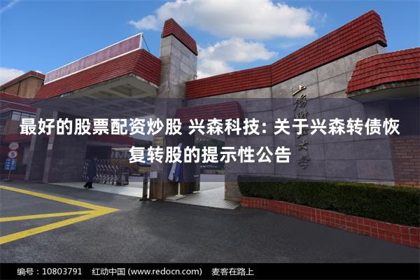 最好的股票配资炒股 兴森科技: 关于兴森转债恢复转股的提示性公告