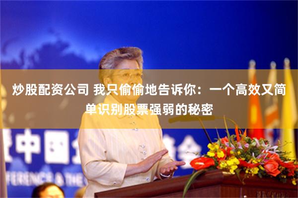 炒股配资公司 我只偷偷地告诉你：一个高效又简单识别股票强弱的秘密
